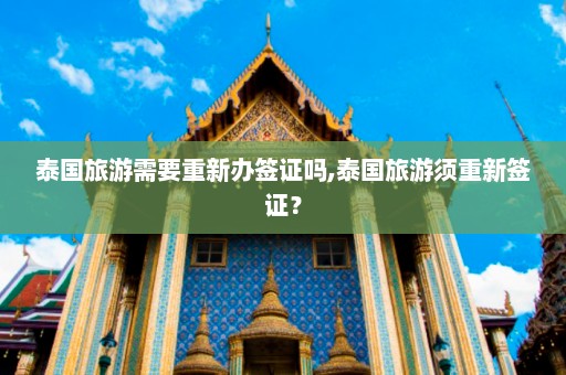 泰国旅游需要重新办签证吗,泰国旅游须重新签证？  第1张