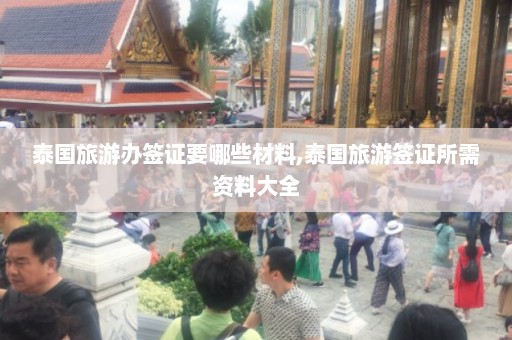 泰国旅游办签证要哪些材料,泰国旅游签证所需资料大全  第1张