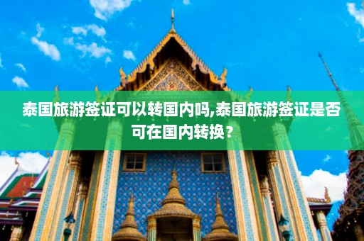 泰国旅游签证可以转国内吗,泰国旅游签证是否可在国内转换？  第1张