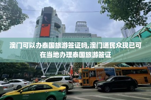 澳门可以办泰国旅游签证吗,澳门通民众现已可在当地办理泰国旅游签证  第1张