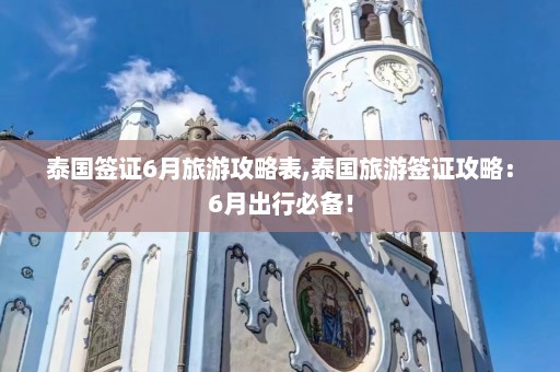 泰国签证6月旅游攻略表,泰国旅游签证攻略：6月出行必备！