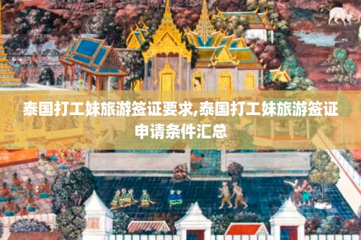 泰国打工妹旅游签证要求,泰国打工妹旅游签证申请条件汇总