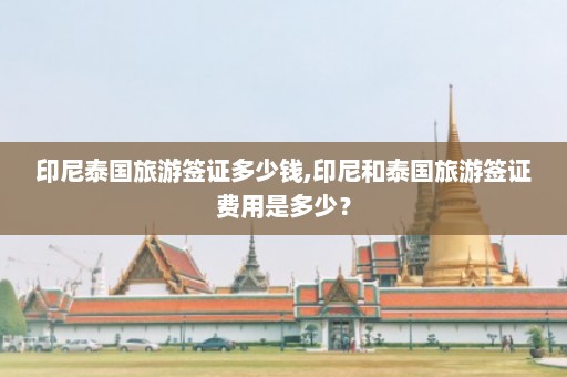 印尼泰国旅游签证多少钱,印尼和泰国旅游签证费用是多少？  第1张