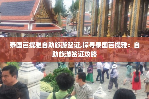 泰国芭提雅自助旅游签证,探寻泰国芭提雅：自助旅游签证攻略