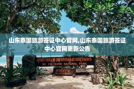 山东泰国旅游签证中心官网,山东泰国旅游签证中心官网更新公告