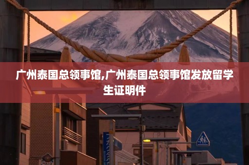 广州泰国总领事馆,广州泰国总领事馆发放留学生证明件