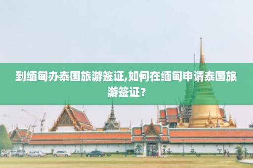 到缅甸办泰国旅游签证,如何在缅甸申请泰国旅游签证？  第1张