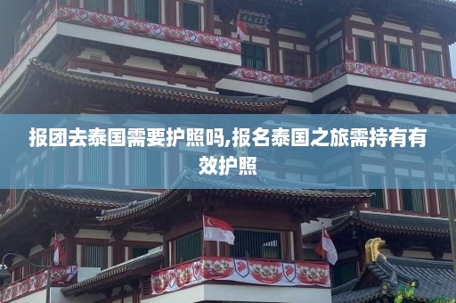 报团去泰国需要护照吗,报名泰国之旅需持有有效护照