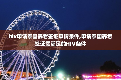 hiv申请泰国养老签证申请条件,申请泰国养老签证需满足的HIV条件  第1张