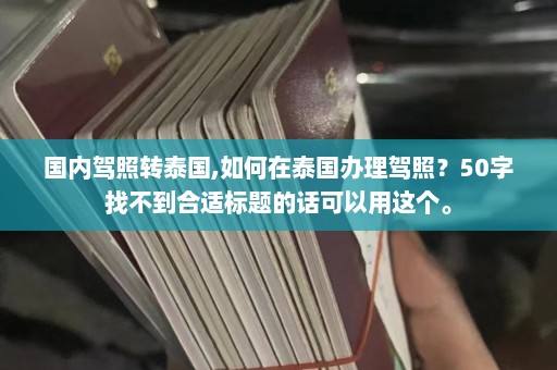 国内驾照转泰国,如何在泰国办理驾照？50字找不到合适标题的话可以用这个。  第1张