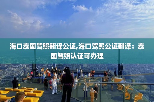 海口泰国驾照翻译公证,海口驾照公证翻译：泰国驾照认证可办理  第1张