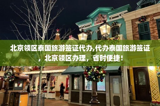 北京领区泰国旅游签证代办,代办泰国旅游签证，北京领区办理，省时便捷！