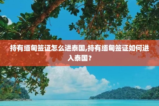 持有缅甸签证怎么进泰国,持有缅甸签证如何进入泰国？