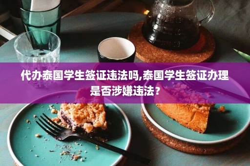 代办泰国学生签证违法吗,泰国学生签证办理是否涉嫌违法？