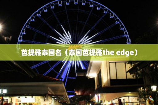 芭提雅泰国名（泰国芭提雅the edge）  第1张