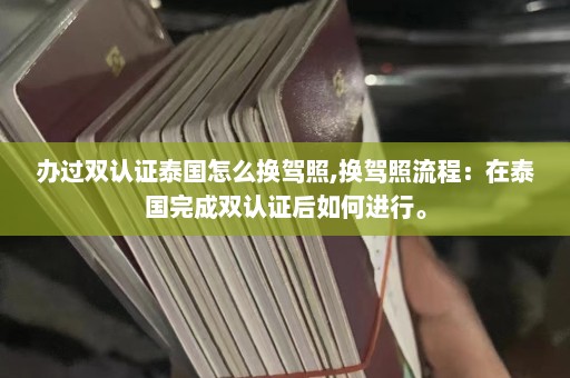 办过双认证泰国怎么换驾照,换驾照流程：在泰国完成双认证后如何进行。  第1张