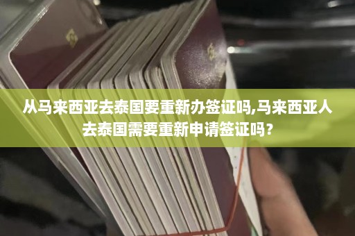 从马来西亚去泰国要重新办签证吗,马来西亚人去泰国需要重新申请签证吗？  第1张