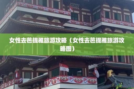 女性去芭提雅旅游攻略（女性去芭提雅旅游攻略图）