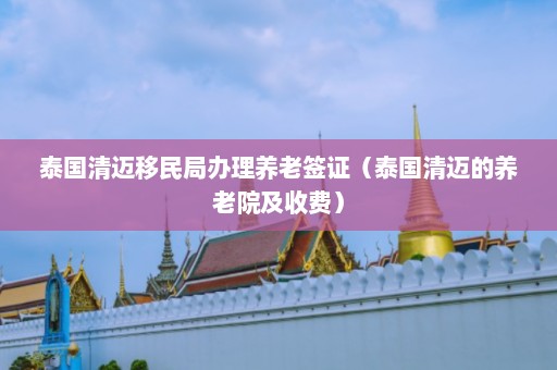 泰国清迈移民局办理养老签证（泰国清迈的养老院及收费）  第1张