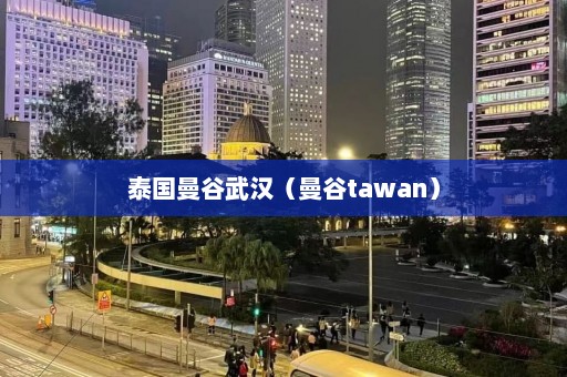 泰国曼谷武汉（曼谷tawan）