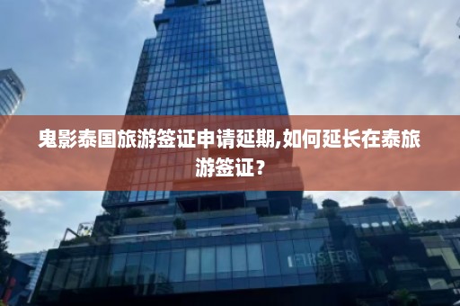 鬼影泰国旅游签证申请延期,如何延长在泰旅游签证？