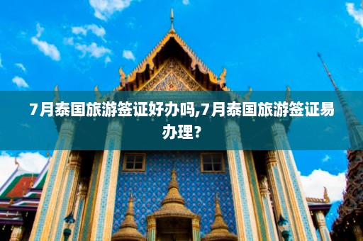 7月泰国旅游签证好办吗,7月泰国旅游签证易办理？  第1张