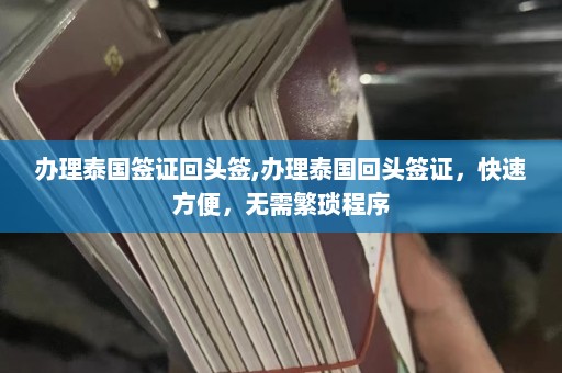 办理泰国签证回头签,办理泰国回头签证，快速方便，无需繁琐程序  第1张