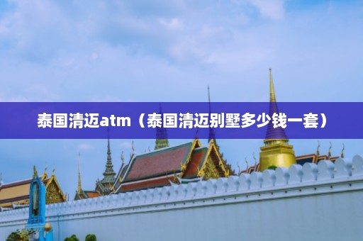 泰国清迈atm（泰国清迈别墅多少钱一套）