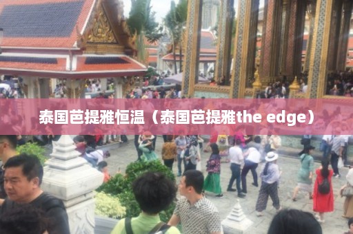 泰国芭提雅恒温（泰国芭提雅the edge）  第1张