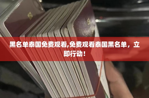 黑名单泰国免费观看,免费观看泰国黑名单，立即行动！  第1张