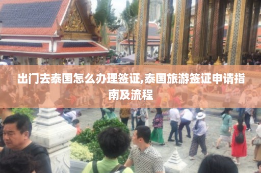 出门去泰国怎么办理签证,泰国旅游签证申请指南及流程  第1张