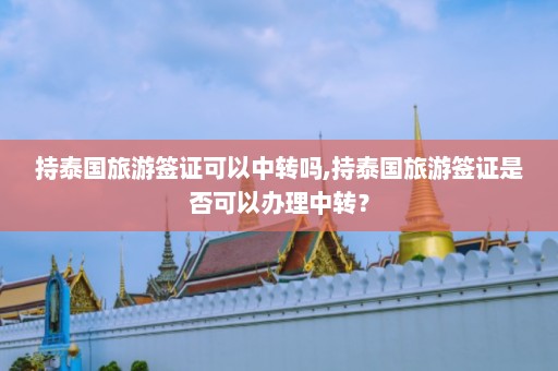 持泰国旅游签证可以中转吗,持泰国旅游签证是否可以办理中转？  第1张