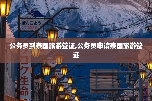 公务员到泰国旅游签证,公务员申请泰国旅游签证