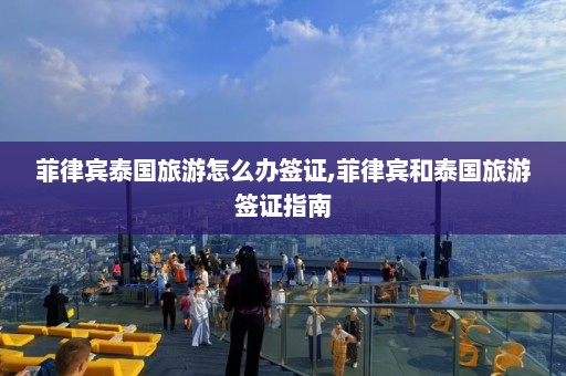 菲律宾泰国旅游怎么办签证,菲律宾和泰国旅游签证指南  第1张