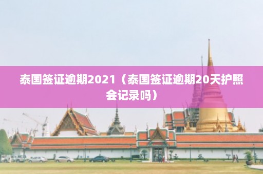 泰国签证逾期2021（泰国签证逾期20天护照会记录吗）  第1张