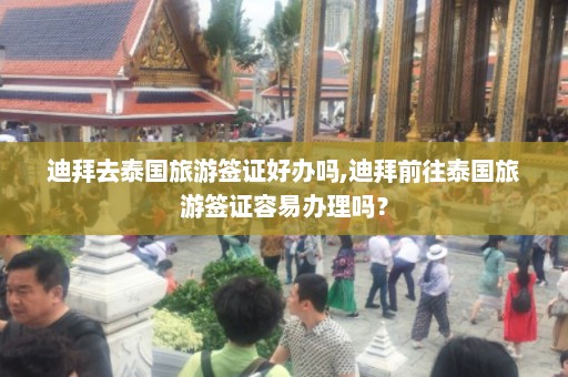 迪拜去泰国旅游签证好办吗,迪拜前往泰国旅游签证容易办理吗？  第1张