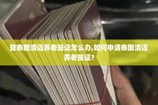 查泰国清迈养老签证怎么办,如何申请泰国清迈养老签证？  第1张