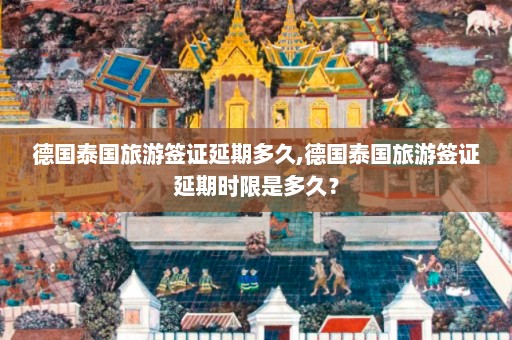 德国泰国旅游签证延期多久,德国泰国旅游签证延期时限是多久？  第1张