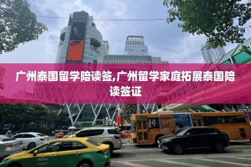 广州泰国留学陪读签,广州留学家庭拓展泰国陪读签证  第1张