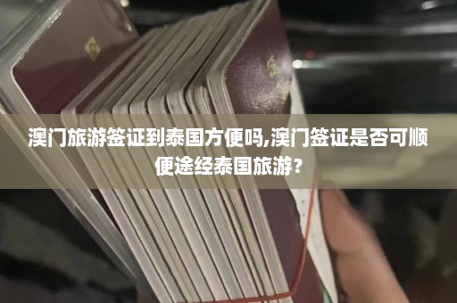 澳门旅游签证到泰国方便吗,澳门签证是否可顺便途经泰国旅游？  第1张