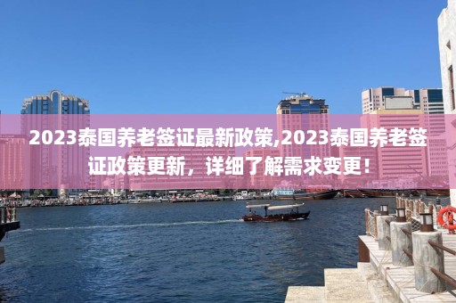 2023泰国养老签证最新政策,2023泰国养老签证政策更新，详细了解需求变更！