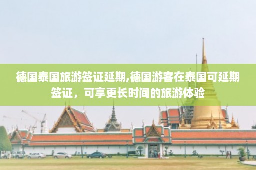 德国泰国旅游签证延期,德国游客在泰国可延期签证，可享更长时间的旅游体验  第1张