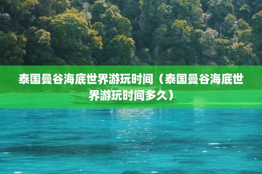 泰国曼谷海底世界游玩时间（泰国曼谷海底世界游玩时间多久）