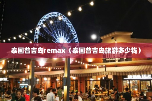 泰国普吉岛remax（泰国普吉岛旅游多少钱）  第1张