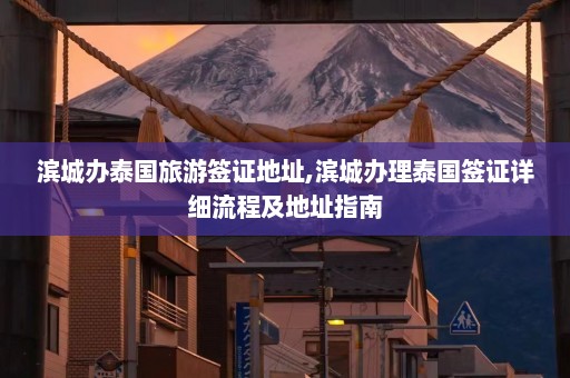 滨城办泰国旅游签证地址,滨城办理泰国签证详细流程及地址指南