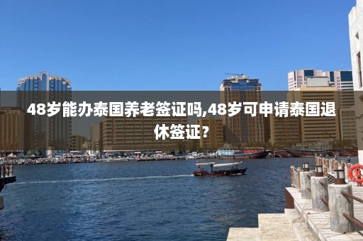 48岁能办泰国养老签证吗,48岁可申请泰国退休签证？