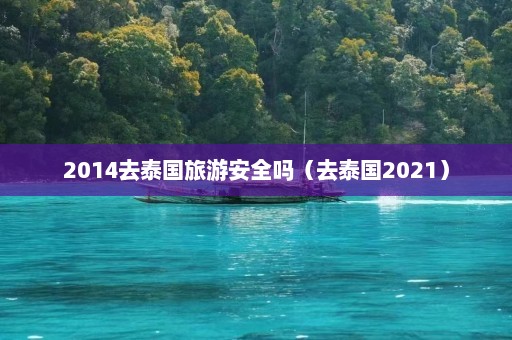 2014去泰国旅游安全吗（去泰国2021）