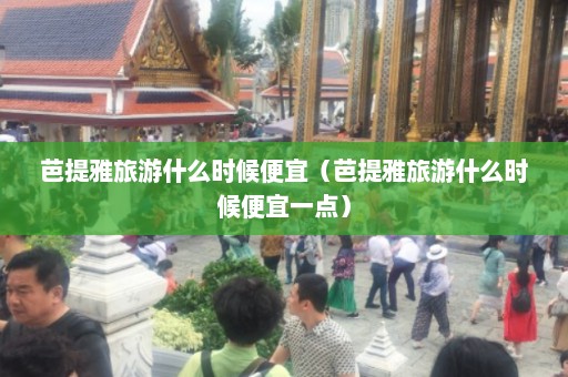 芭提雅旅游什么时候便宜（芭提雅旅游什么时候便宜一点）  第1张