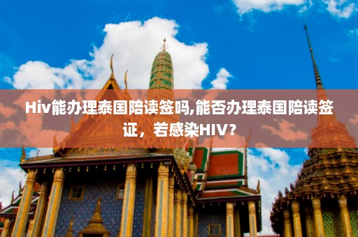 Hiv能办理泰国陪读签吗,能否办理泰国陪读签证，若感染HIV？  第1张