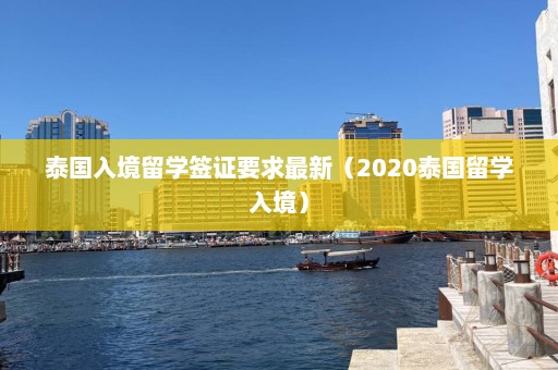 泰国入境留学签证要求最新（2020泰国留学入境）  第1张